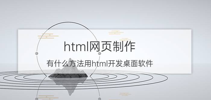 html网页制作 有什么方法用html开发桌面软件？